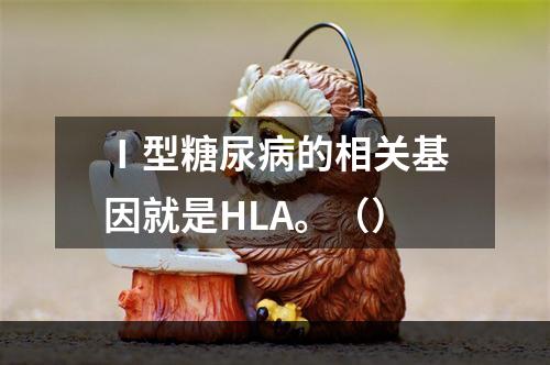 Ⅰ型糖尿病的相关基因就是HLA。（）