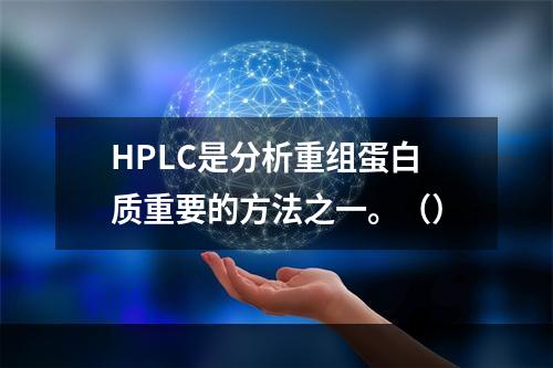 HPLC是分析重组蛋白质重要的方法之一。（）