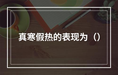 真寒假热的表现为（）