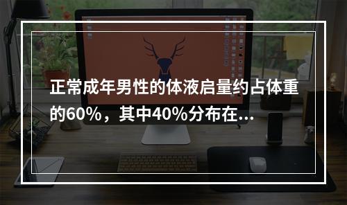 正常成年男性的体液启量约占体重的60％，其中40％分布在细胞