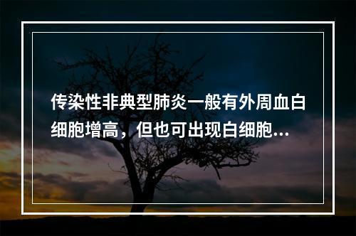 传染性非典型肺炎一般有外周血白细胞增高，但也可出现白细胞减少