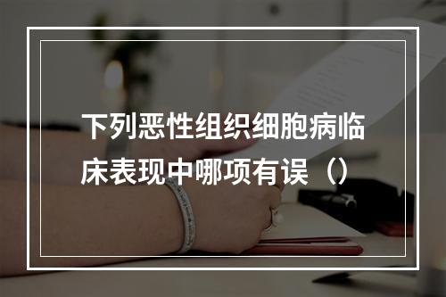 下列恶性组织细胞病临床表现中哪项有误（）