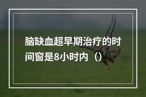 脑缺血超早期治疗的时间窗是8小时内（）