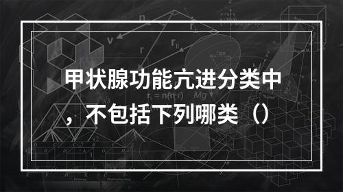 甲状腺功能亢进分类中，不包括下列哪类（）