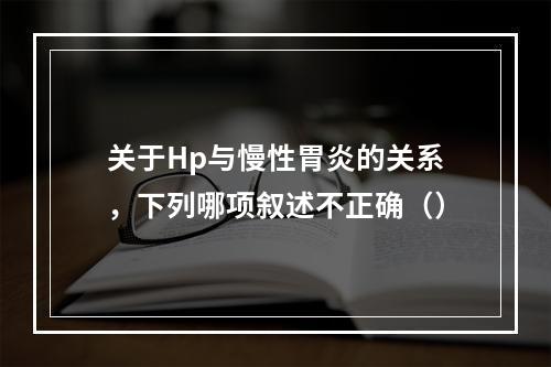 关于Hp与慢性胃炎的关系，下列哪项叙述不正确（）