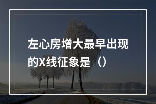 左心房增大最早出现的X线征象是（）