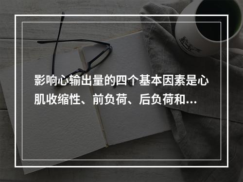 影响心输出量的四个基本因素是心肌收缩性、前负荷、后负荷和心指