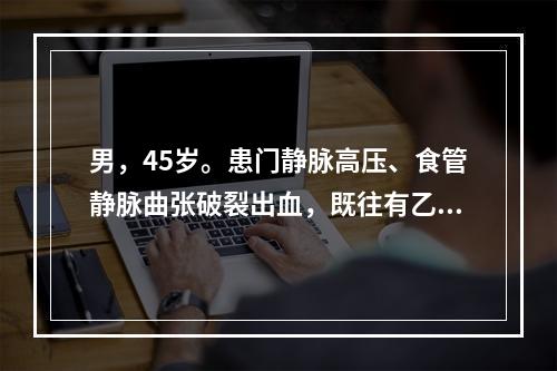 男，45岁。患门静脉高压、食管静脉曲张破裂出血，既往有乙型病