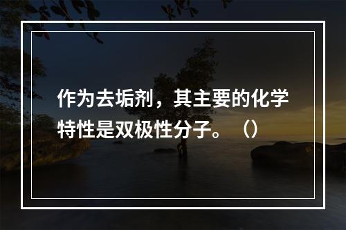 作为去垢剂，其主要的化学特性是双极性分子。（）