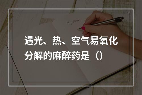 遇光、热、空气易氧化分解的麻醉药是（）