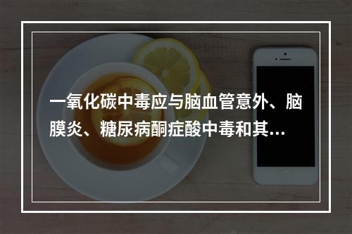 一氧化碳中毒应与脑血管意外、脑膜炎、糖尿病酮症酸中毒和其他中