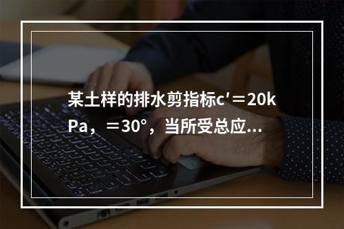 某土样的排水剪指标c′＝20kPa，＝30°，当所受总应力σ