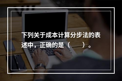 下列关于成本计算分步法的表述中，正确的是（　　）。