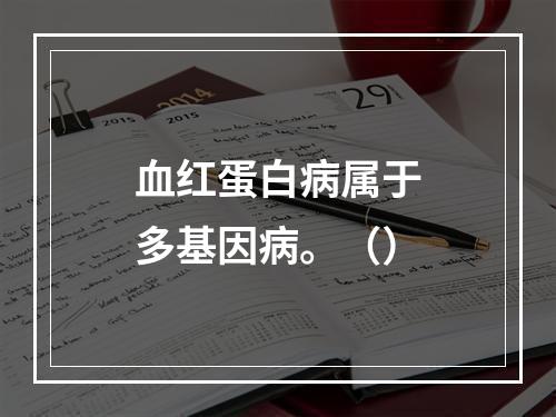 血红蛋白病属于多基因病。（）