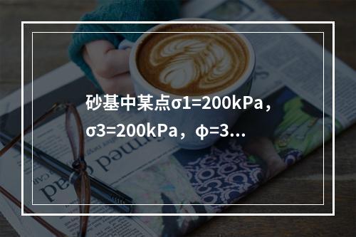 砂基中某点σ1=200kPa，σ3=200kPa，φ=30°