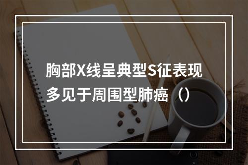 胸部X线呈典型S征表现多见于周围型肺癌（）