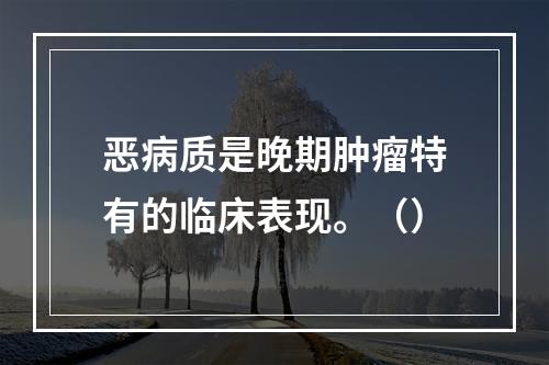 恶病质是晚期肿瘤特有的临床表现。（）