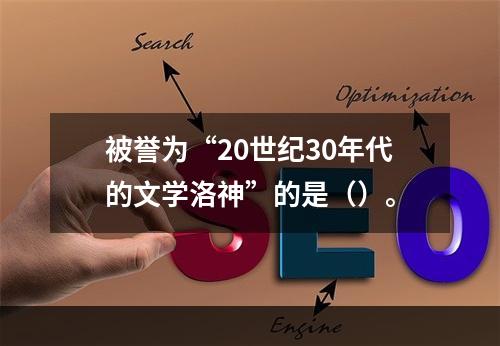 被誉为“20世纪30年代的文学洛神”的是（）。