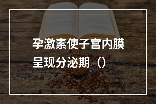 孕激素使子宫内膜呈现分泌期（）