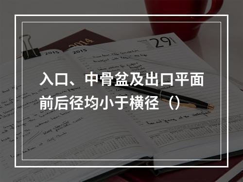 入口、中骨盆及出口平面前后径均小于横径（）