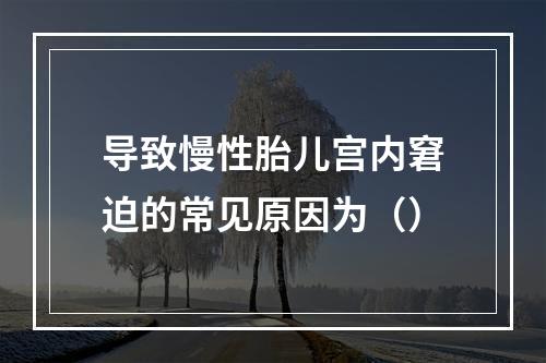 导致慢性胎儿宫内窘迫的常见原因为（）