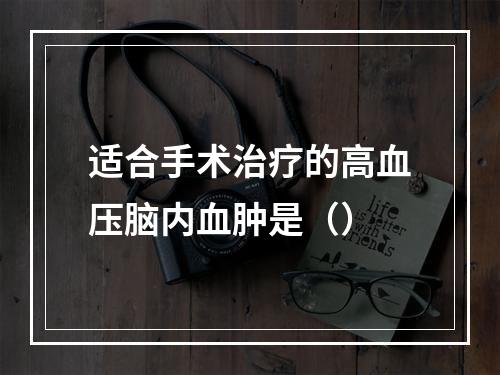 适合手术治疗的高血压脑内血肿是（）