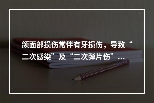 颌面部损伤常伴有牙损伤，导致“二次感染”及“二次弹片伤”。（