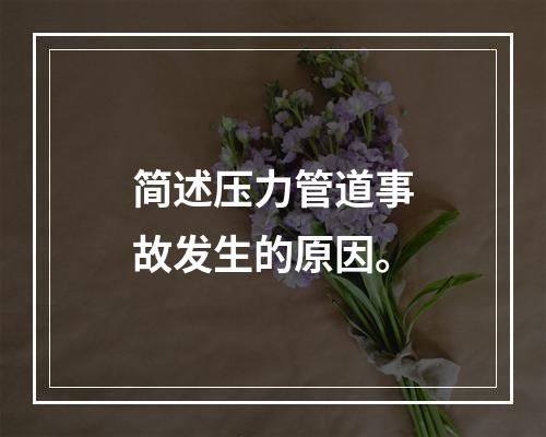 简述压力管道事故发生的原因。