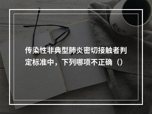 传染性非典型肺炎密切接触者判定标准中，下列哪项不正确（）