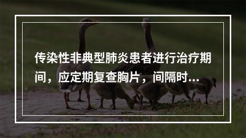 传染性非典型肺炎患者进行治疗期间，应定期复查胸片，间隔时间不