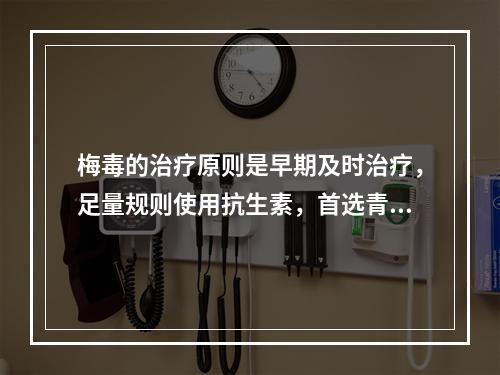 梅毒的治疗原则是早期及时治疗，足量规则使用抗生素，首选青霉素