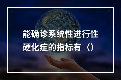 能确诊系统性进行性硬化症的指标有（）