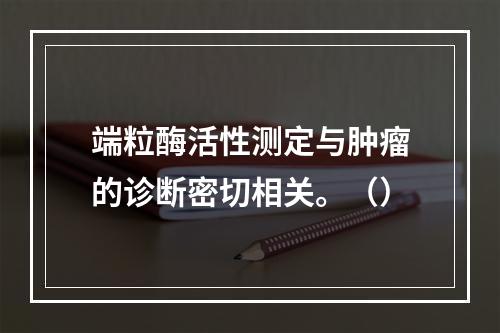 端粒酶活性测定与肿瘤的诊断密切相关。（）