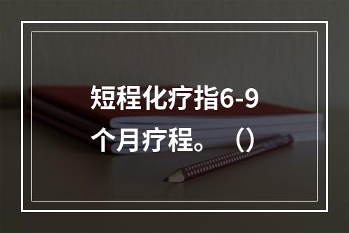 短程化疗指6-9个月疗程。（）