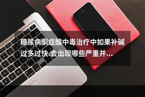 糖尿病酮症酸中毒治疗中如果补碱过多过快.会出现哪些严重并发症