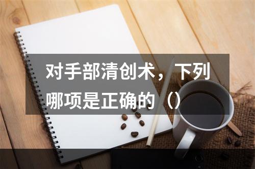 对手部清创术，下列哪项是正确的（）