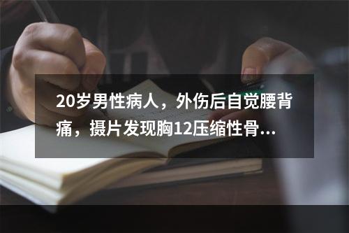 20岁男性病人，外伤后自觉腰背痛，摄片发现胸12压缩性骨折，