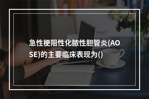 急性梗阻性化脓性胆管炎(AOSE)的主要临床表现为()