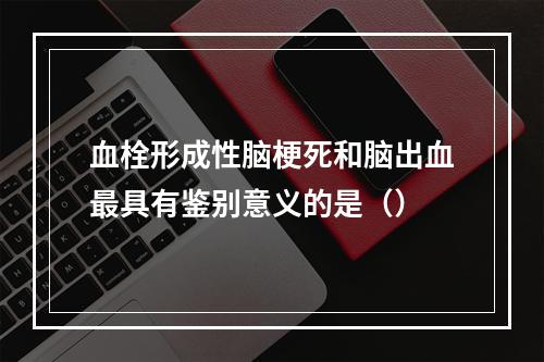 血栓形成性脑梗死和脑出血最具有鉴别意义的是（）