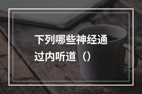 下列哪些神经通过内听道（）