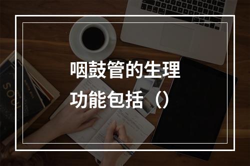 咽鼓管的生理功能包括（）