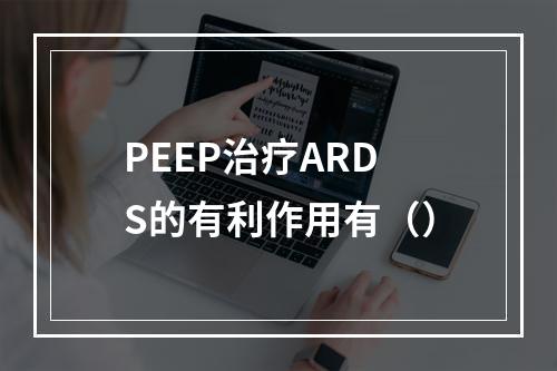 PEEP治疗ARDS的有利作用有（）