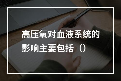 高压氧对血液系统的影响主要包括（）