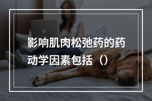 影响肌肉松弛药的药动学因素包括（）