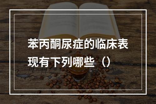 苯丙酮尿症的临床表现有下列哪些（）