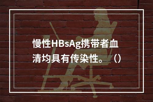 慢性HBsAg携带者血清均具有传染性。（）