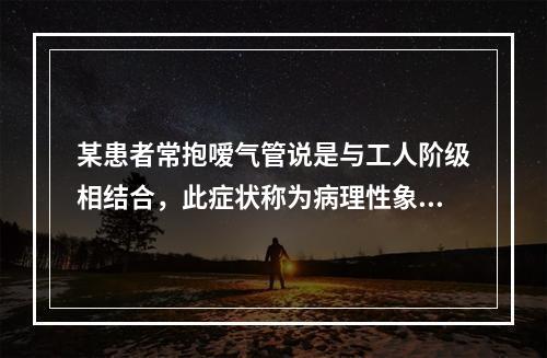 某患者常抱嗳气管说是与工人阶级相结合，此症状称为病理性象征性