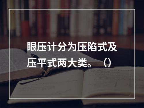 眼压计分为压陷式及压平式两大类。（）