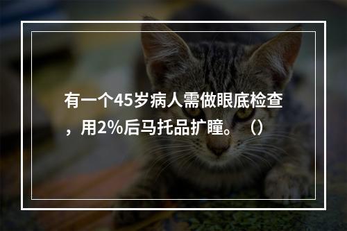 有一个45岁病人需做眼底检查，用2％后马托品扩瞳。（）