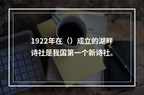 1922年在（）成立的湖畔诗社是我国第一个新诗社。